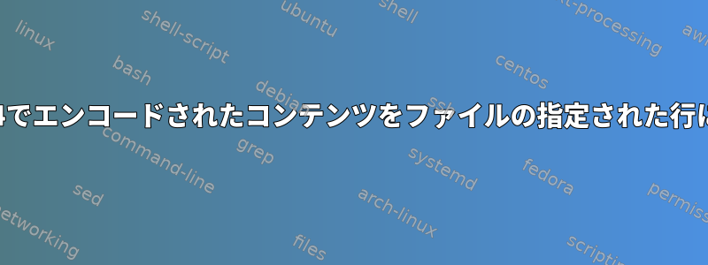 bash：base64でエンコードされたコンテンツをファイルの指定された行に書き込む方法