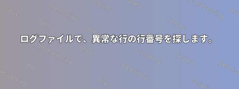 ログファイルで、異常な行の行番号を探します。