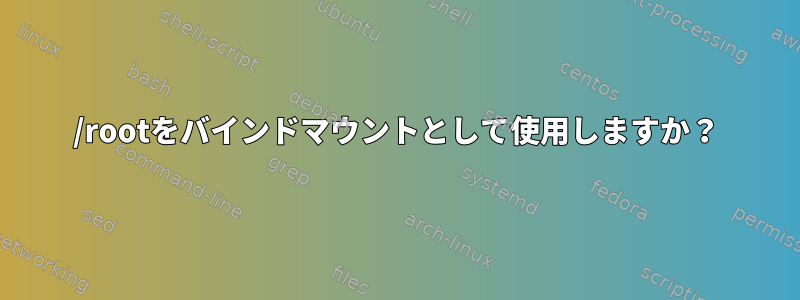 /rootをバインドマウントとして使用しますか？