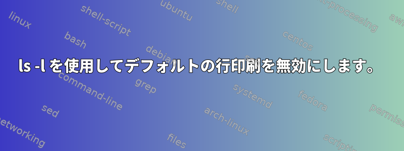 ls -l を使用してデフォルトの行印刷を無効にします。