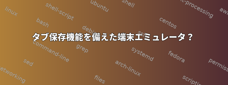 タブ保存機能を備えた端末エミュレータ？