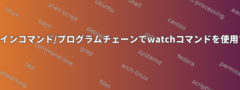 パイプラインコマンド/プログラムチェーンでwatchコマンドを使用する方法