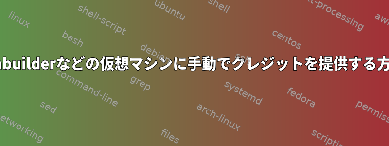 vmbuilderなどの仮想マシンに手動でクレジットを提供する方法