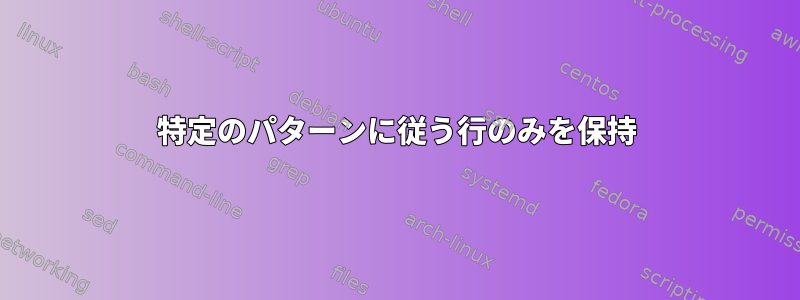 特定のパターンに従う行のみを保持