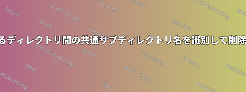 2つの異なるディレクトリ間の共通サブディレクトリ名を識別して削除します。