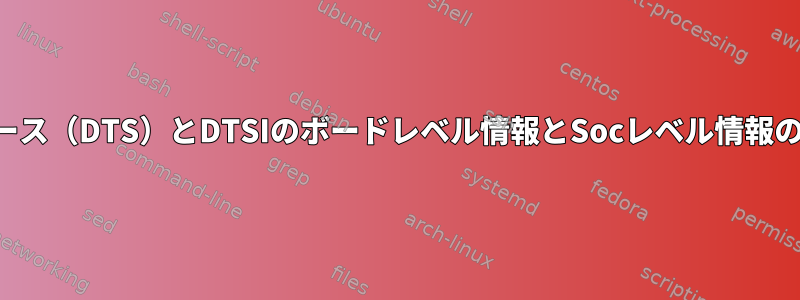 デバイスツリーソース（DTS）とDTSIのボードレベル情報とSocレベル情報の違いは何ですか？