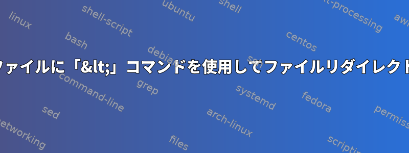 処理されたファイルに「&lt;」コマンドを使用してファイルリダイレクトを入力する