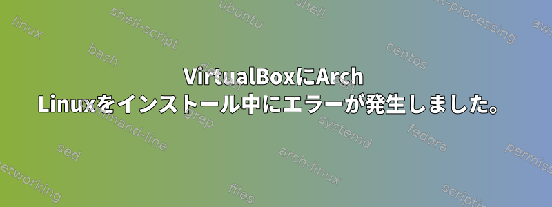 VirtualBoxにArch Linuxをインストール中にエラーが発生しました。