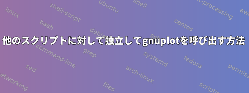 他のスクリプトに対して独立してgnuplotを呼び出す方法