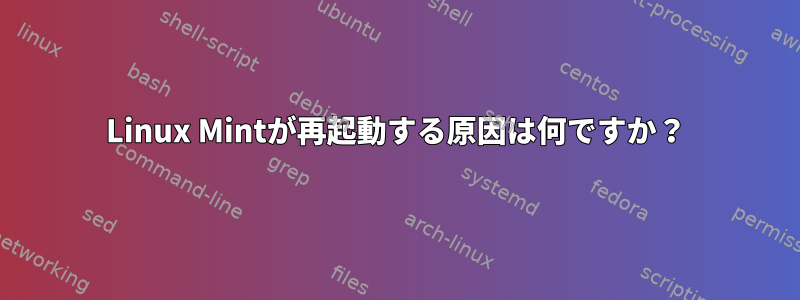 Linux Mintが再起動する原因は何ですか？