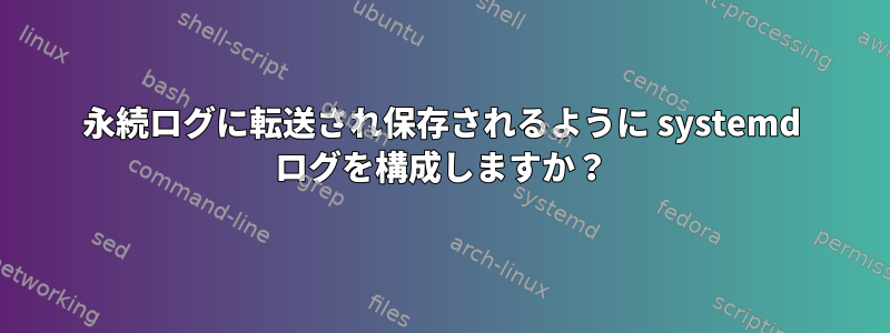 永続ログに転送され保存されるように systemd ログを構成しますか？