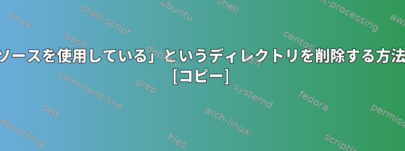 「リソースを使用している」というディレクトリを削除する方法は？ [コピー]