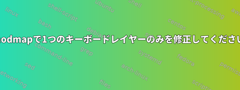 .xmodmapで1つのキーボードレイヤーのみを修正してください。