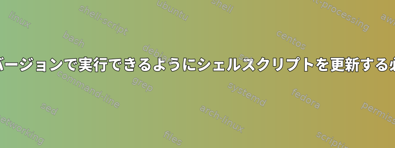 さまざまな*nixバージョンで実行できるようにシェルスクリプトを更新する必要があります。