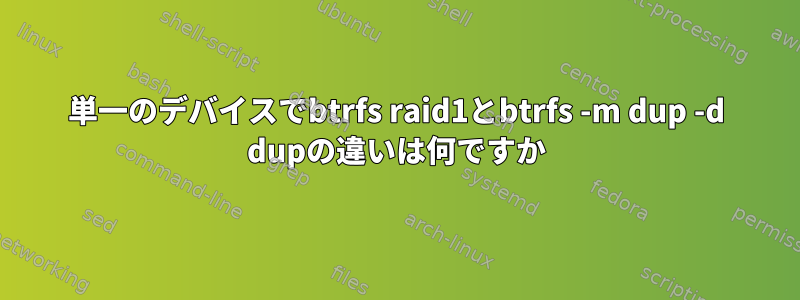 単一のデバイスでbtrfs raid1とbtrfs -m dup -d dupの違いは何ですか