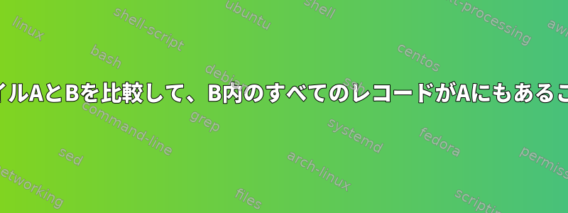 2つのフラットファイルAとBを比較して、B内のすべてのレコードがAにもあることを確認します。