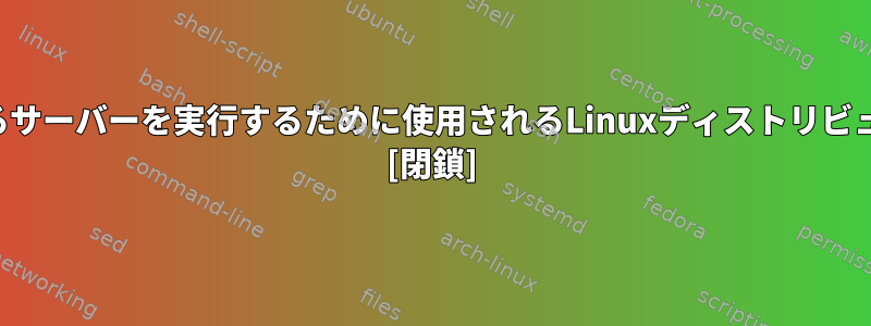 ハイパーバイザーのあるサーバーを実行するために使用されるLinuxディストリビューションは何ですか？ [閉鎖]