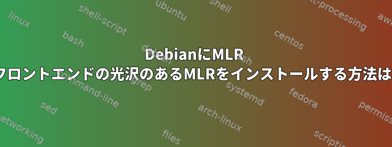 DebianにMLR Rフロントエンドの光沢のあるMLRをインストールする方法は？