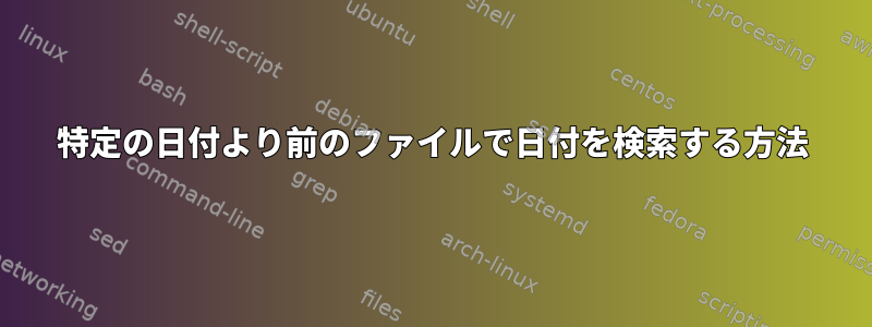 特定の日付より前のファイルで日付を検索する方法