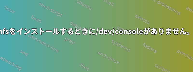 nfsをインストールするときに/dev/consoleがありません。