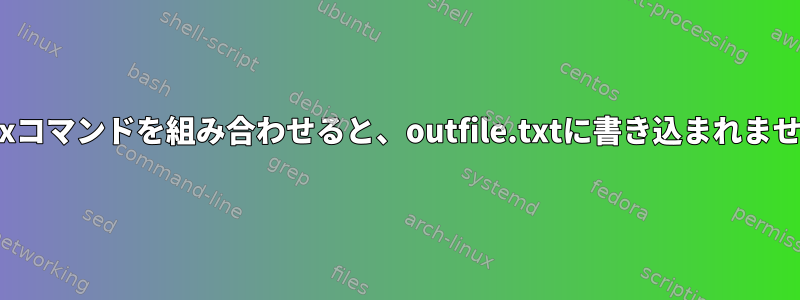 Linuxコマンドを組み合わせると、outfile.txtに書き込まれません。