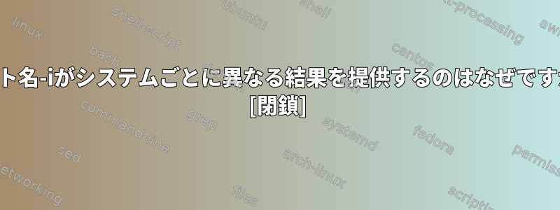 ホスト名-iがシステムごとに異なる結果を提供するのはなぜですか？ [閉鎖]