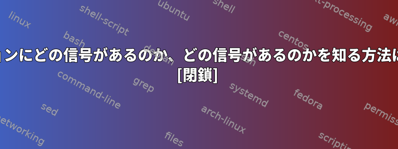 アプリケーションにどの信号があるのか​​、どの信号があるのか​​を知る方法はありますか？ [閉鎖]