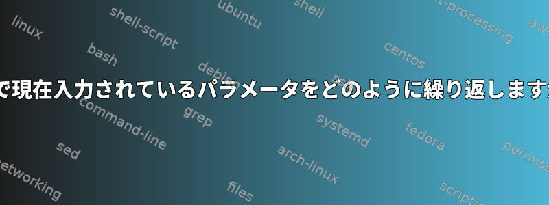 zshで現在入力されているパラメータをどのように繰り返しますか？