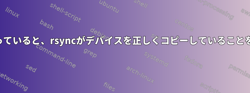 デバイスのコピーが有効になっていると、rsyncがデバイスを正しくコピーしていることをどのように確認できますか？