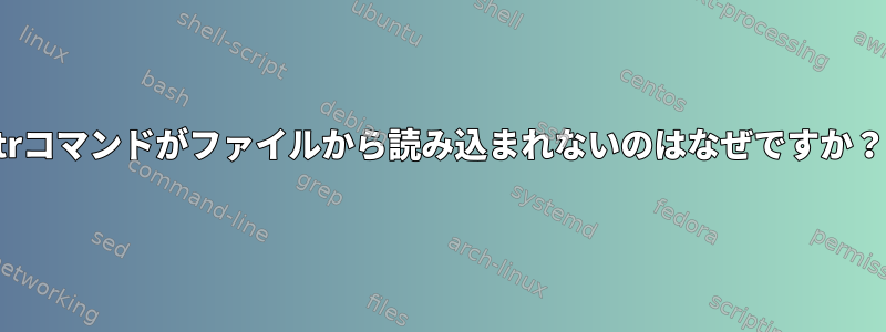 trコマンドがファイルから読み込まれないのはなぜですか？