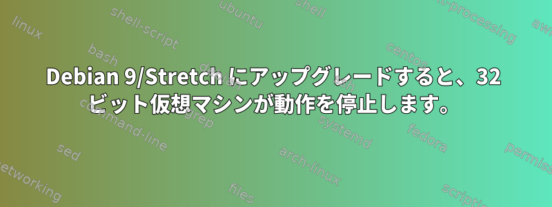 Debian 9/Stretch にアップグレードすると、32 ビット仮想マシンが動作を停止します。