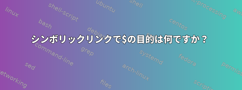 シンボリックリンクで$の目的は何ですか？