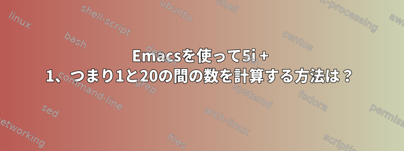 Emacsを使って5i + 1、つまり1と20の間の数を計算する方法は？