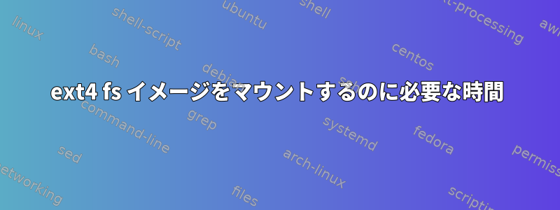 ext4 fs イメージをマウントするのに必要な時間