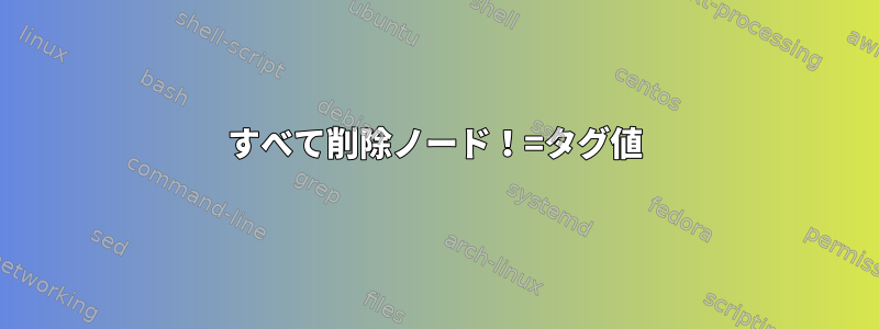 すべて削除ノード！=タグ値