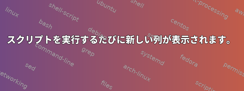 スクリプトを実行するたびに新しい列が表示されます。