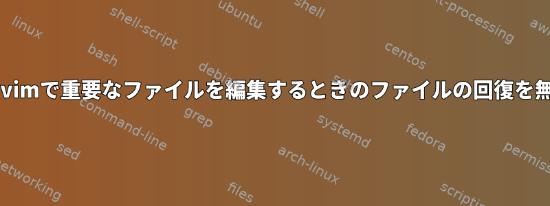 vi、nvi、vimで重要なファイルを編集するときのファイルの回復を無効にする