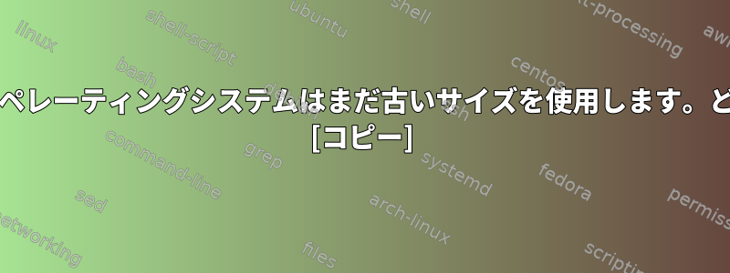 sda1のサイズを手動で調整しても、オペレーティングシステムはまだ古いサイズを使用します。どのように「リフレッシュ」しますか？ [コピー]