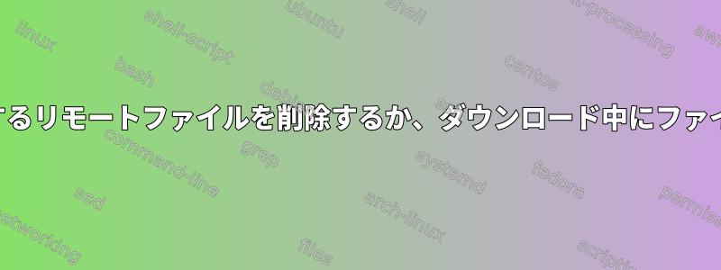 ローカルファイルに一致するリモートファイルを削除するか、ダウンロード中にファイルを削除してください。