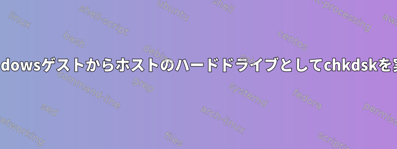 QemuのWindowsゲストからホストのハードドライブとしてchkdskを実行します。