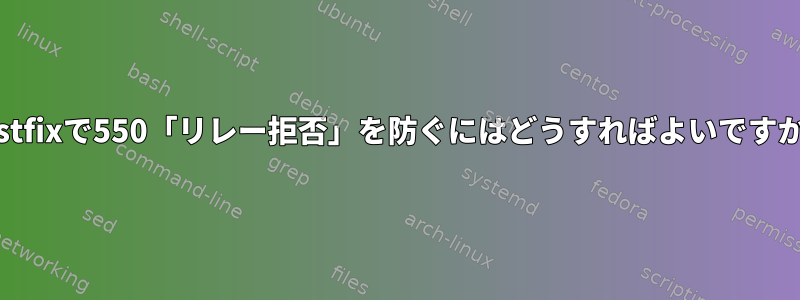 Postfixで550「リレー拒否」を防ぐにはどうすればよいですか？