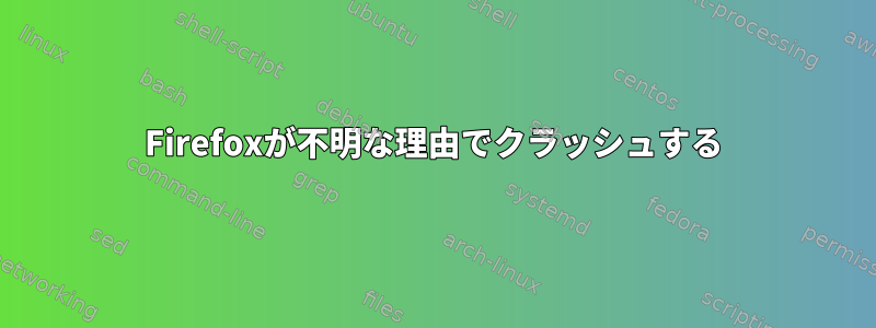 Firefoxが不明な理由でクラッシュする