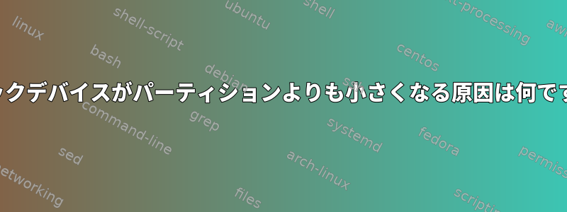 ブロックデバイスがパーティションよりも小さくなる原因は何ですか？