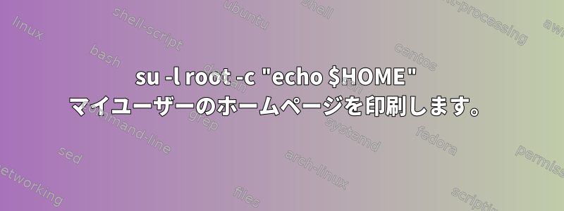 su -l root -c "echo $HOME" マイユーザーのホームページを印刷します。