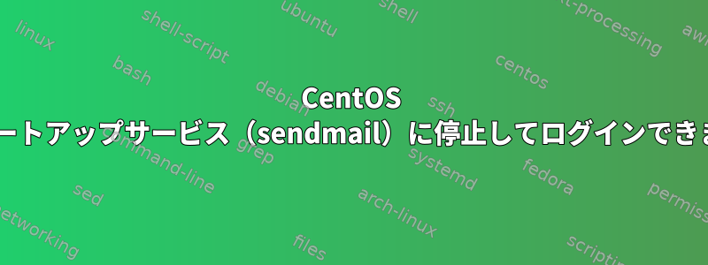 CentOS 6はスタートアップサービス（sendmail）に停止してログインできません。