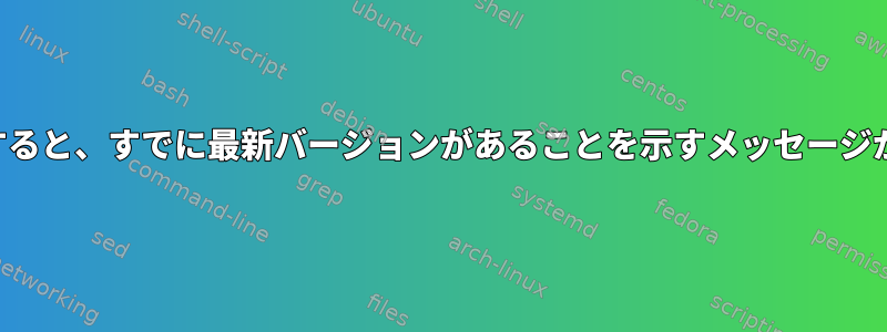 アップグレードすると、すでに最新バージョンがあることを示すメッセージが表示されます。