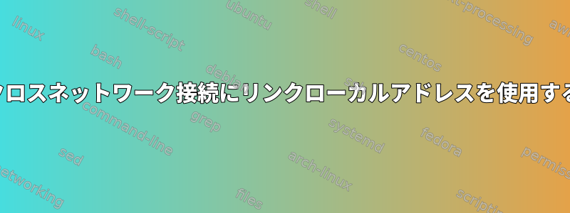 クロスネットワーク接続にリンクローカルアドレスを使用する