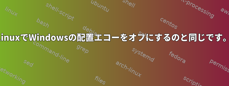 LinuxでWindowsの配置エコーをオフにするのと同じです。