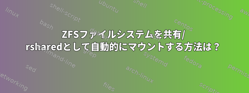 ZFSファイルシステムを共有/ rsharedとして自動的にマウントする方法は？