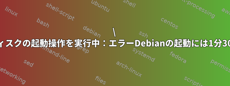 \ x2duuid開発ディスクの起動操作を実行中：エラーDebianの起動には1分30秒かかります。